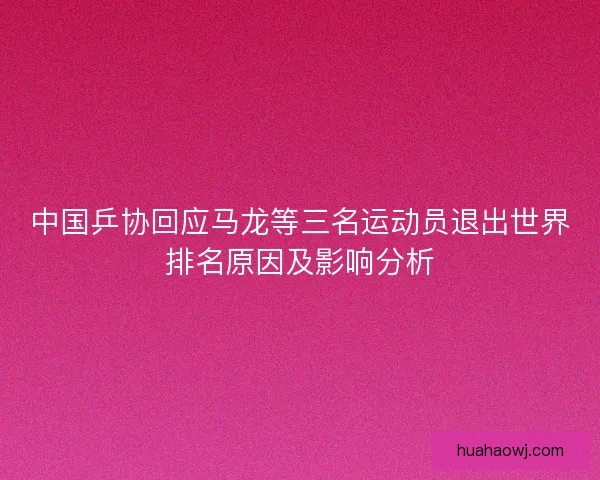 中国乒协回应马龙等三名运动员退出世界排名原因及影响分析