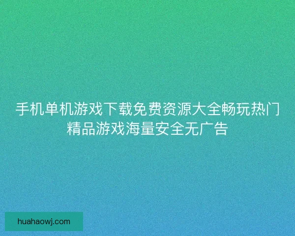 手机单机游戏下载免费资源大全畅玩热门精品游戏海量安全无广告