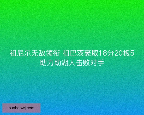 祖尼尔无敌领衔 祖巴茨豪取18分20板5助力助湖人击败对手
